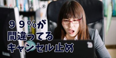 ９９％が間違ってるキャンセル止め
