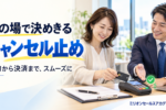その場で決めるキャンセル止め